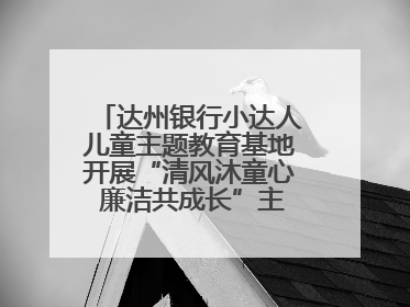 达州银行小达人儿童主题教育基地开展“清风沐童心 廉洁共成长”主题教育活动