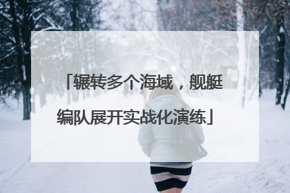 辗转多个海域，舰艇编队展开实战化演练