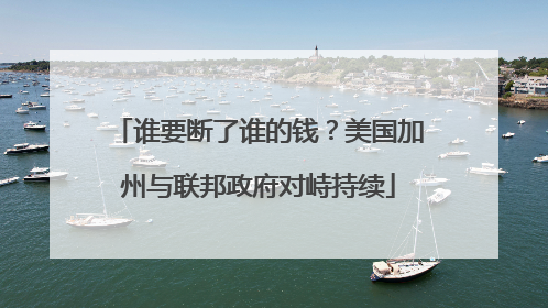 谁要断了谁的钱？美国加州与联邦政府对峙持续