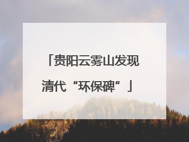 贵阳云雾山发现清代“环保碑”