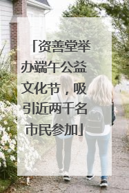 资善堂举办端午公益文化节，吸引近两千名市民参加