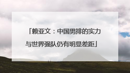 赖亚文：中国男排的实力与世界强队仍有明显差距