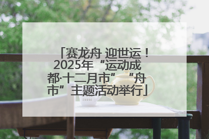 赛龙舟 迎世运！2025年“运动成都·十二月市”“舟市”主题活动举行