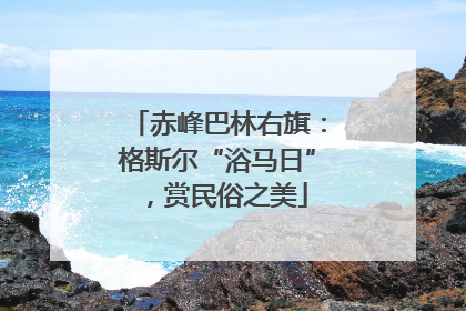 赤峰巴林右旗：格斯尔“浴马日”，赏民俗之美