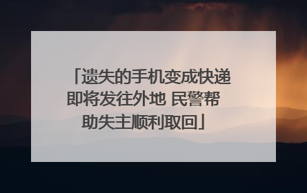 遗失的手机变成快递即将发往外地 民警帮助失主顺利取回