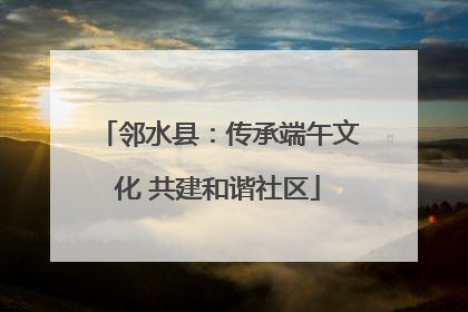 邻水县：传承端午文化 共建和谐社区