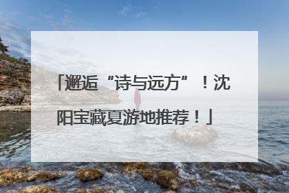 邂逅“诗与远方”！沈阳宝藏夏游地推荐！