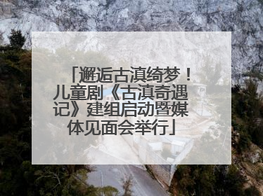 邂逅古滇绮梦！儿童剧《古滇奇遇记》建组启动暨媒体见面会举行
