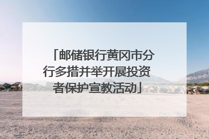 邮储银行黄冈市分行多措并举开展投资者保护宣教活动