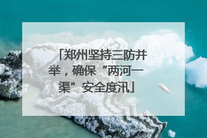 郑州坚持三防并举，确保“两河一渠”安全度汛