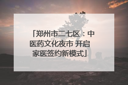 郑州市二七区：中医药文化夜市 开启家医签约新模式
