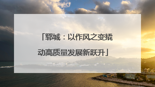 郓城：以作风之变撬动高质量发展新跃升