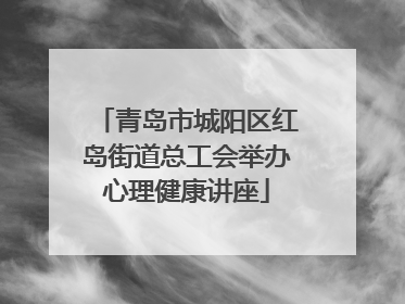 青岛市城阳区红岛街道总工会举办心理健康讲座