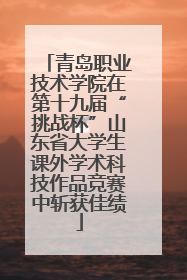 青岛职业技术学院在第十九届“挑战杯”山东省大学生课外学术科技作品竞赛中斩获佳绩