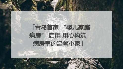 青岛首家 “婴儿家庭病房” 启用 用心构筑病房里的温馨小家
