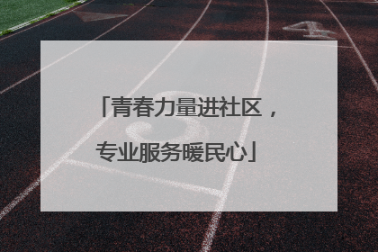 青春力量进社区，专业服务暖民心