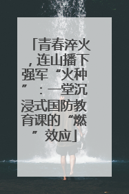 青春淬火，连山播下强军“火种”：一堂沉浸式国防教育课的“燃”效应