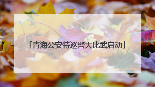 青海公安特巡警大比武启动
