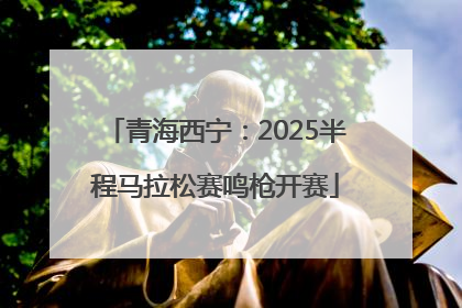 青海西宁：2025半程马拉松赛鸣枪开赛