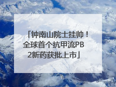 钟南山院士挂帅！全球首个抗甲流PB2新药获批上市