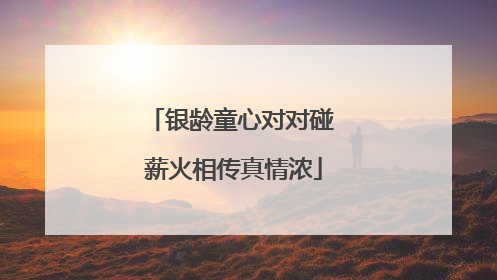 银龄童心对对碰 薪火相传真情浓