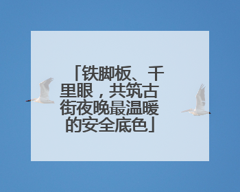 铁脚板、千里眼,共筑古街夜晚最温暖的安全底色