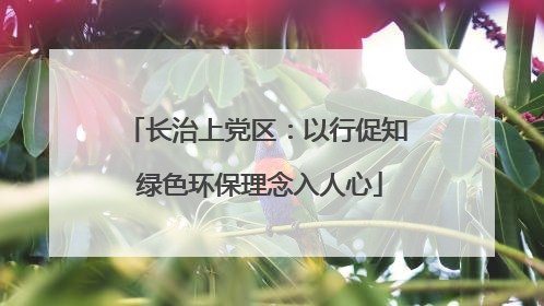 长治上党区：以行促知 绿色环保理念入人心