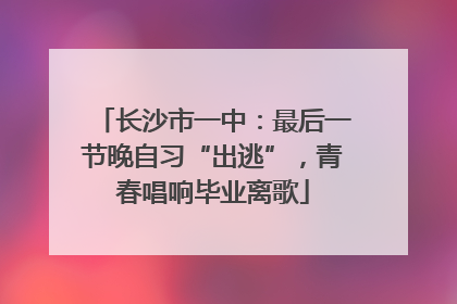 长沙市一中：最后一节晚自习“出逃”，青春唱响毕业离歌