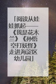 阅读从娃娃抓起——《我是花木兰》《孙悟空打妖怪》走进海淀区幼儿园