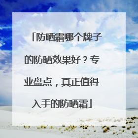 防晒霜哪个牌子的防晒效果好？专业盘点，真正值得入手的防晒霜