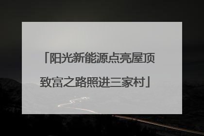 阳光新能源点亮屋顶 致富之路照进三家村
