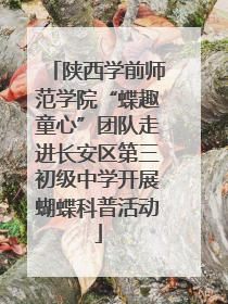 陕西学前师范学院“蝶趣童心”团队走进长安区第三初级中学开展蝴蝶科普活动