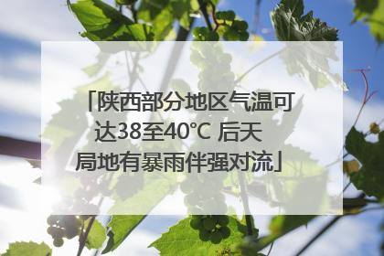 陕西部分地区气温可达38至40℃ 后天局地有暴雨伴强对流