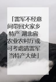 雷军不经意间带回火家乡特产 湖北省农业农村厅或可考虑请雷军当特产大使