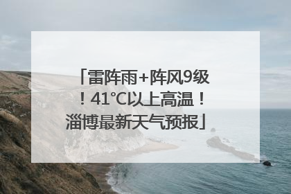 雷阵雨+阵风9级！41℃以上高温！淄博最新天气预报