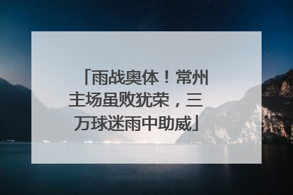 雨战奥体！常州主场虽败犹荣，三万球迷雨中助威