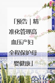 预告｜精准化管理高血压产妇 全程保护母婴健康