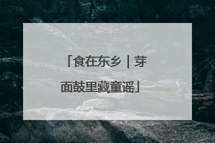 食在东乡｜芽面鼓里藏童谣
