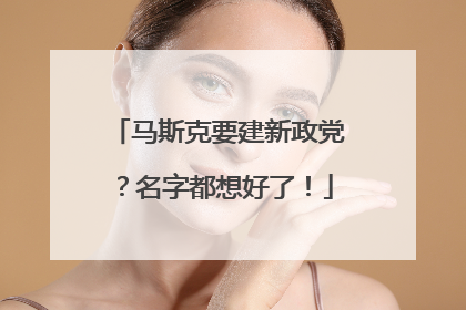 马斯克要建新政党？名字都想好了！