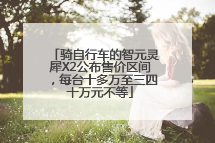骑自行车的智元灵犀X2公布售价区间，每台十多万至三四十万元不等