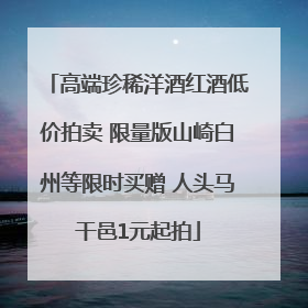 高端珍稀洋酒红酒低价拍卖 限量版山崎白州等限时买赠 人头马干邑1元起拍