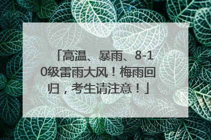 高温、暴雨、8-10级雷雨大风！梅雨回归，考生请注意！