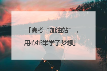 高考“加油站”，用心托举学子梦想