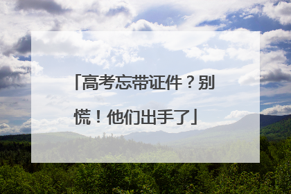 高考忘带证件？别慌！他们出手了