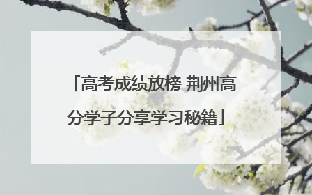 高考成绩放榜 荆州高分学子分享学习秘籍
