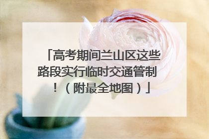 高考期间兰山区这些路段实行临时交通管制！（附最全地图）