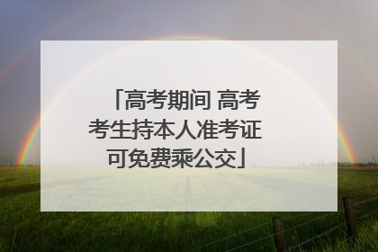 高考期间 高考考生持本人准考证可免费乘公交