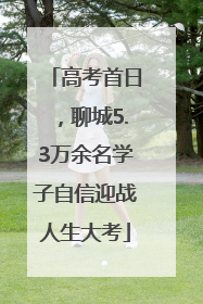 高考首日，聊城5.3万余名学子自信迎战人生大考