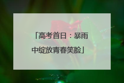 高考首日：暴雨中绽放青春笑脸