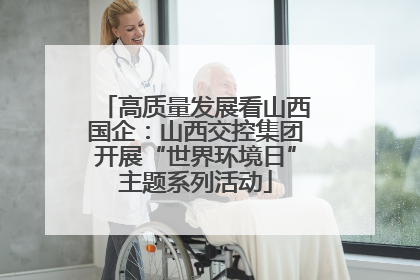 高质量发展看山西国企：山西交控集团开展“世界环境日”主题系列活动